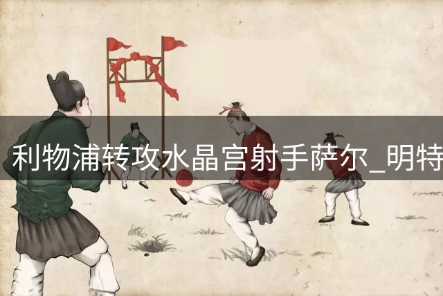 利物浦转攻水晶宫射手萨尔 明特两度报价未果