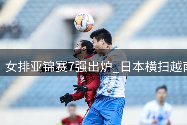 女排亚锦赛7强出炉 日本横扫越南锁定小组头名