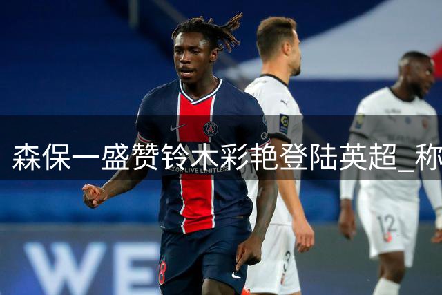 森保一盛赞铃木彩艳登陆英超 称日籍球员已获英超认可