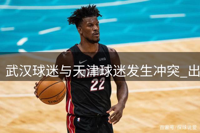 武汉球迷与天津球迷发生冲突 出现不理智行为