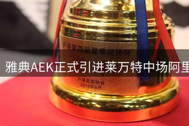 雅典AEK正式引进莱万特中场阿里亚加