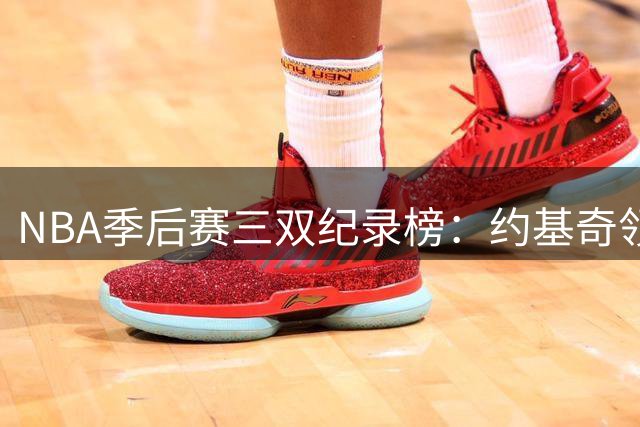 NBA季后赛三双纪录榜：约基奇领跑，詹姆斯两度上榜